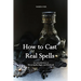 How to Cast Real Spells: An Introduction to Wiccan Spells, Magic, and Witchcraft