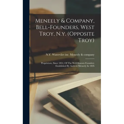 Meneely & Company, Bell-founders, West Troy, N.y. (opposite Troy): Proprietors, Since 1851, Of The Well-known Foundery Established By Andrew Meneely I - Hardcover