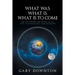 What Was What Is What Is To Come: An eye-opener for people of all ages, nationalities, and religions