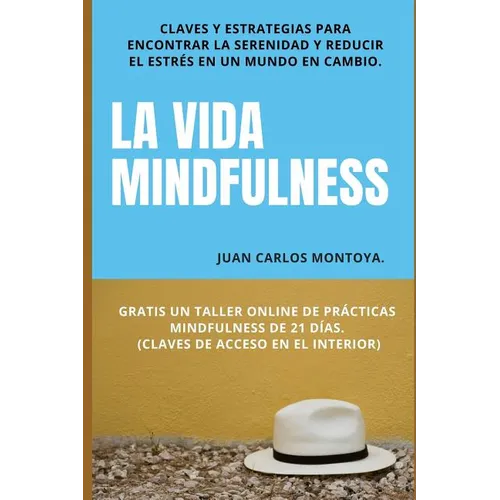 La vida mindfulness. Atención plena aquí y ahora: Practicar mindfulness en la vida cotidiana con claves y estrategias para encontrar la serenidad y re