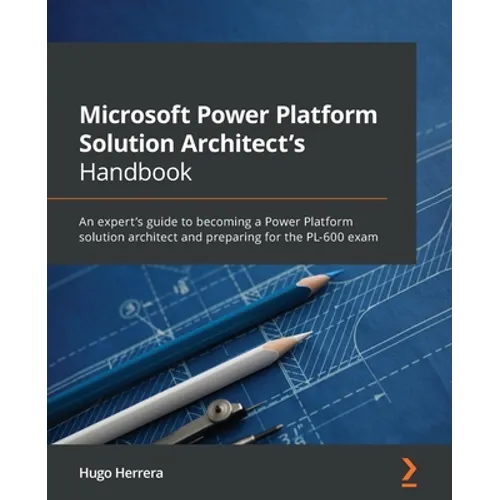 Microsoft Power Platform Solution Architect's Handbook: An expert's guide to becoming a Power Platform solution architect and preparing for the PL-600