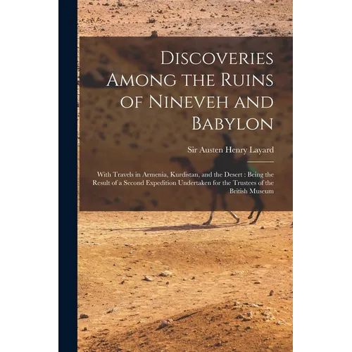 Discoveries Among the Ruins of Nineveh and Babylon: With Travels in Armenia, Kurdistan, and the Desert: Being the Result of a Second Expedition Undert