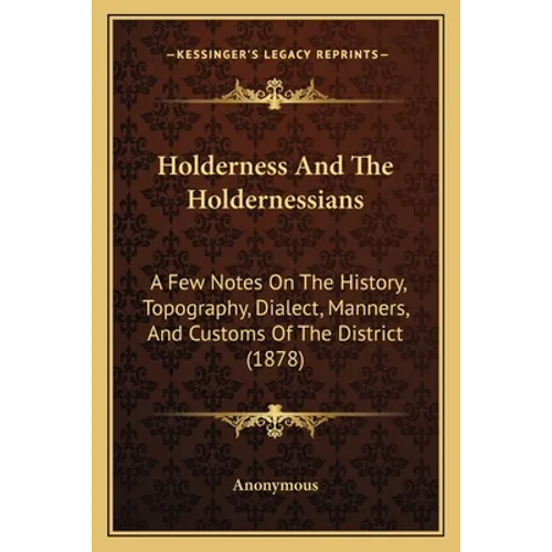 Holderness And The Holdernessians: A Few Notes On The History, Topography, Dialect, Manners, And Customs Of The District (1878)