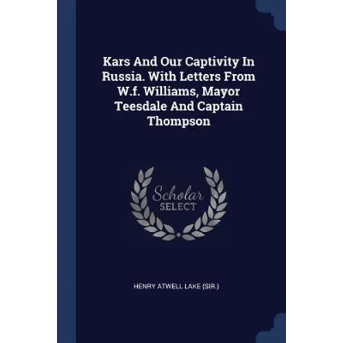 Kars And Our Captivity In Russia. With Letters From W.f. Williams, Mayor Teesdale And Captain Thompson