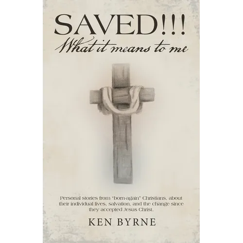 Saved!!! What It Means to Me: Personal Stories from "Born-Again" Christians, About Their Individual Lives, Salvation, and the Change Since They Acce