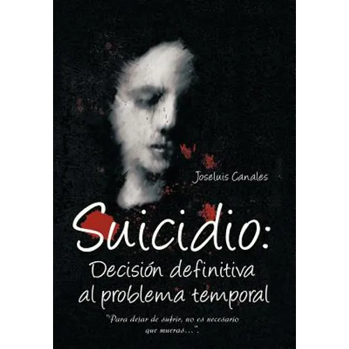 Suicidio: Decision Definitiva Al Problema Temporal: Para Dejar de Sufrir, No Es Necesario Que Mueras....
