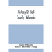 History Of Hall County, Nebraska; A Narrative Of The Past With Special Emphasis Upon The Pioneer Period Of The County'S History, And Chronological Pre