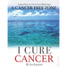 I Cure Cancer: Learn How To Turn Your Body into a Cancer Free Zone