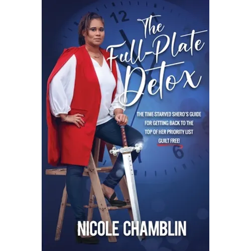 The Full-Plate Detox: The Time-Starved SHEro's Guide for Getting Back to the Top of Her Priority List Guilt Free!