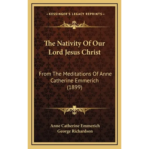 The Nativity Of Our Lord Jesus Christ: From The Meditations Of Anne Catherine Emmerich (1899)