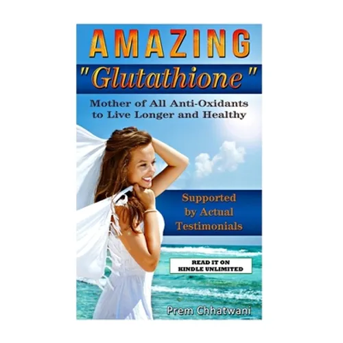 Amazing Glutathione: Mother of All Anti-Oxidants to Live Longer and Healthy (HEALTH SERIES Book 5)