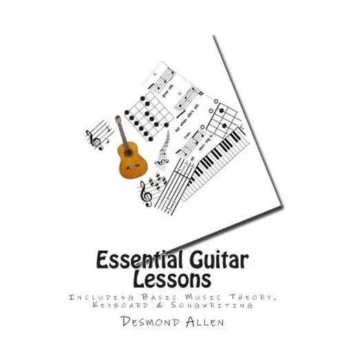 Essential Guitar Lessons: Including Basic Music Theory, Keyboard & Songwriting