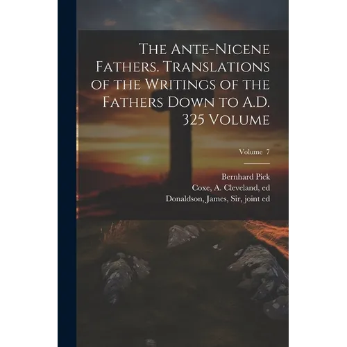 The Ante-Nicene Fathers. Translations of the Writings of the Fathers Down to A.D. 325 Volume; Volume 7