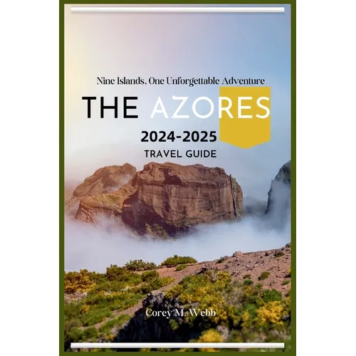 The Azores: Nine Islands, One Unforgettable Adventure: A One In All Guide To Exploring The Emerald Archipelago, Hidden Gems, Volca