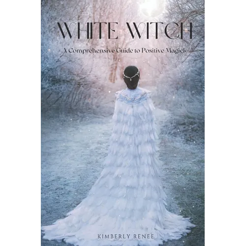 White Witch: A Comprehensive Guide to Positive Magick