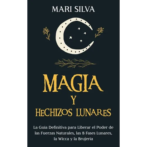Magia y Hechizos Lunares: La guía definitiva para liberar el poder de las fuerzas naturales, las 8 fases lunares, la wicca y la brujería - Hardcover