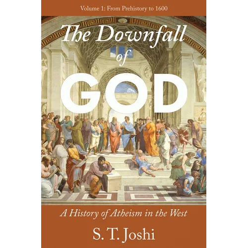 The Downfall of God: A History of Atheism in the West: From Prehistory to 1600 Volume 1