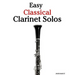Easy Classical Clarinet Solos: Featuring Music of Bach, Beethoven, Wagner, Handel and Other Composers