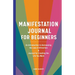 Manifestation Journal for Beginners: An Introduction to Harnessing the Law of Attraction & Journal for Creating the Life You Want