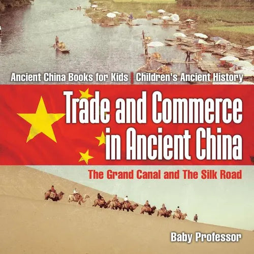 Trade and Commerce in Ancient China The Grand Canal and The Silk Road - Ancient China Books for Kids Children's Ancient History