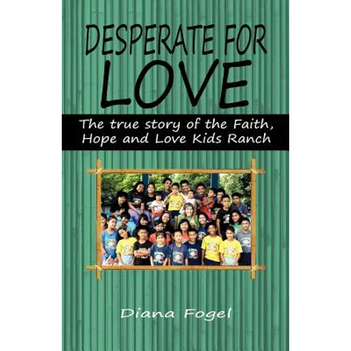 Desperate for Love: The True Story of the Faith, Hope, and Love Kids Ranch