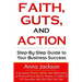Faith, Guts and Action: A Step by Step Guide To Your Business Success