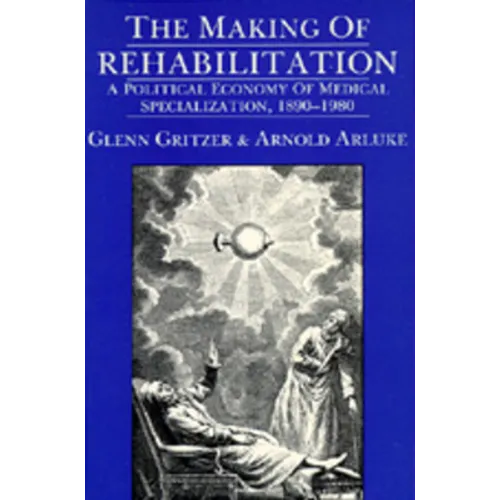 The Making of Rehabilitation: A Political Economy of Medical Specialization, 1890-1980 Volume 15