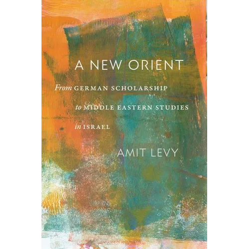 A New Orient: From German Scholarship to Middle Eastern Studies in Israel
