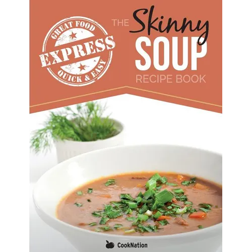 The Skinny Express Soup Recipe Book: Quick & Easy, Delicious, Low Calorie Soup Recipes. All Under 100, 200, 300 & 400 Calories