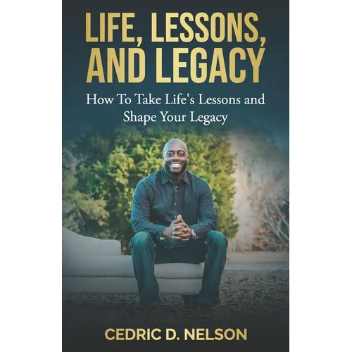 Life, Lessons, and Legacy: How To Take Life's Lessons and Shape Your Legacy
