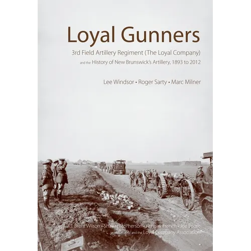 Loyal Gunners: 3rd Field Artillery Regiment (the Loyal Company) and the History of New Brunswick's Artillery, 1893-2012