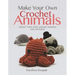 Make Your Own Crochet Animals: Create Your Own Unique Animals and Patterns