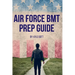 Air Force BMT Prep Guide: Helping you get one step ahead and excel at Basic Military Training