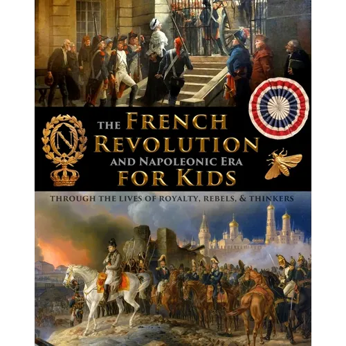 The French Revolution & Napoleonic Era for Kids through the lives of royalty, rebels, and thinkers