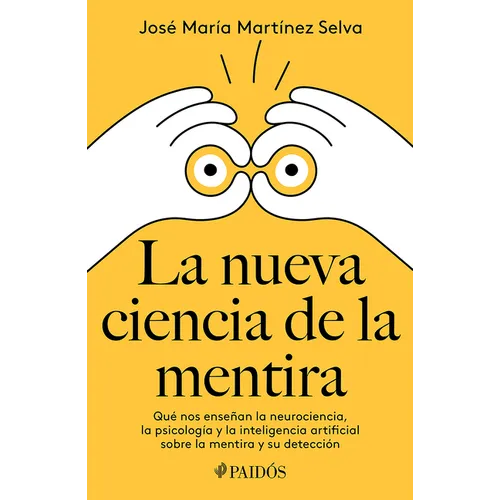 La Nueva Ciencia de la Mentira: Qué Nos Enseñan La Neurociencia, La Psicología Y La Inteligencia Artificial Sobre La Mentira Y Su Detección / The New