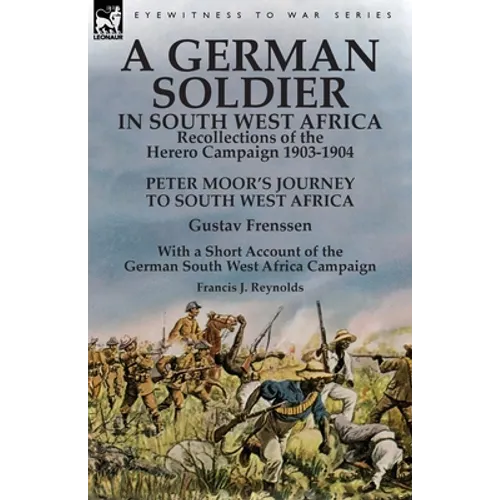 A German Soldier in South West Africa: Recollections of the Herero Campaign 1903-1904-Peter Moor's Journey to South West Africa by Gustav Frenssen, Wi