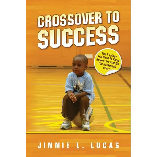 Crossover to Success: 7 Things You Need To Know Before You Step On The Basketball Court