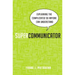 Supercommunicator: Explaining the Complicated So Anyone Can Understand