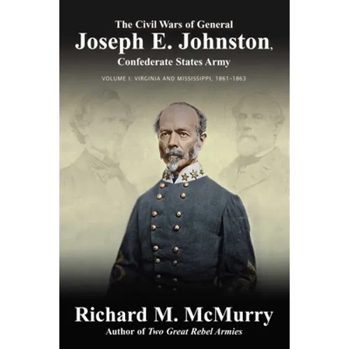 The Civil Wars of General Joseph E. Johnston: Confederate States Army - Volume I: Virginia and Mississippi, 1861-1863 - Hardcover