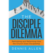 The Disciple Dilemma: Rethinking and Reforming How the Church Does Discipleship