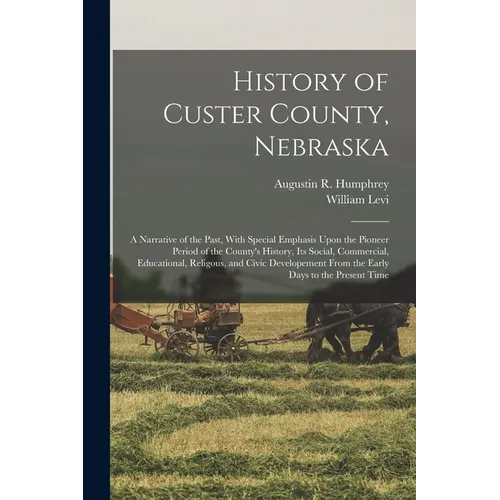 History of Custer County, Nebraska; a Narrative of the Past, With Special Emphasis Upon the Pioneer Period of the County's History, Its Social, Commer