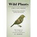 Wild Plants for Cage Birds - Weed and Seeds of the Field and Wayside Described - With Footnotes, etc., by G. E. Weston