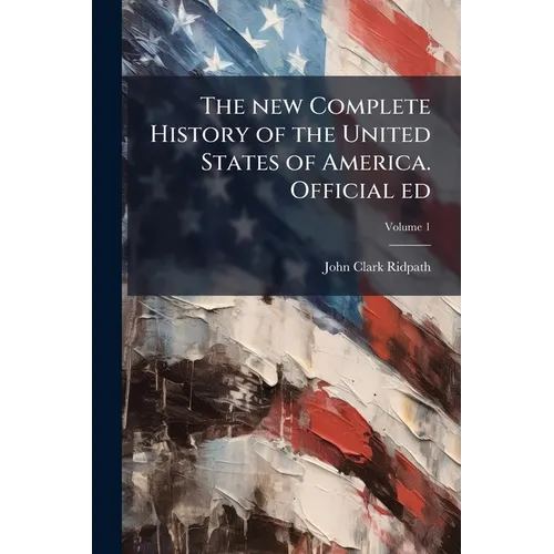 The new Complete History of the United States of America. Official ed