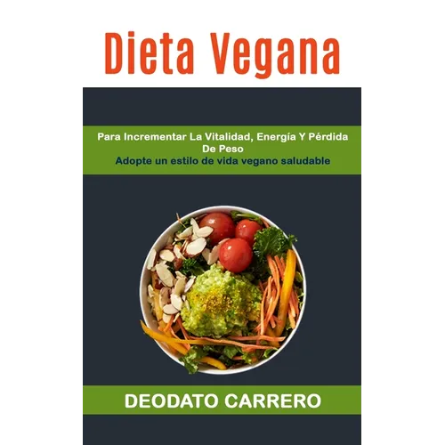 Dieta Vegana: Para Incrementar La Vitalidad, Energía Y Pérdida De Peso (Adopte Un Estilo De Vida Vegano Saludable)