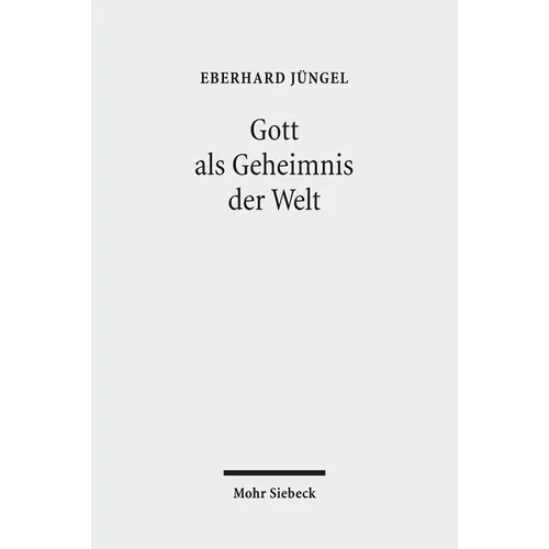 Gott ALS Geheimnis Der Welt: Zur Begrundung Der Theologie Des Gekreuzigten Im Streit Zwischen Theismus Und Atheismus