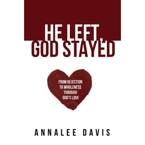 He Left, God Stayed: From Rejection to Wholeness Through God's Love