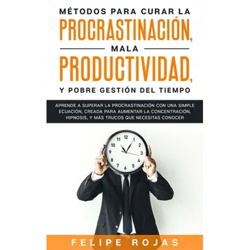 Métodos para curar la Procrastinación, Mala productividad, y Pobre Gestión del tiempo: Aprende a Superar la Procrastinación con una simple ecuación, C
