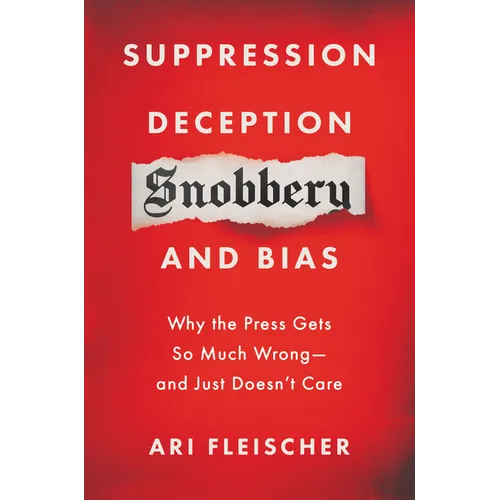 Suppression, Deception, Snobbery, and Bias: Why the Press Gets So Much Wrong--And Just Doesn't Care
