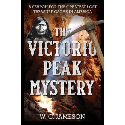 The Victorio Peak Mystery: A Search for the Greatest Lost Treasure Cache in America