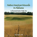 Native American Mounds in Alabama: An Illustrated Guide to Public Sites, Revised